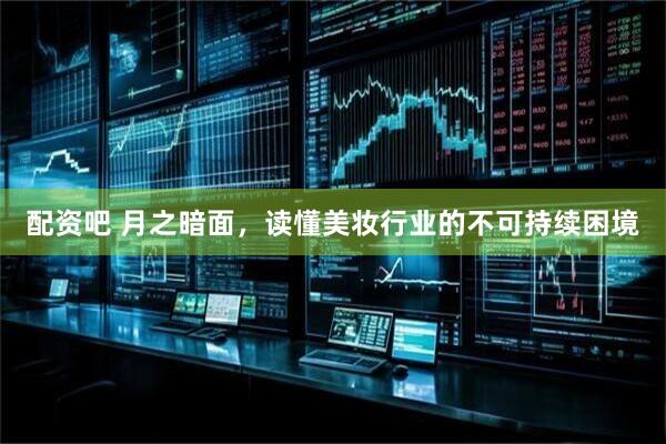 配资吧 月之暗面，读懂美妆行业的不可持续困境