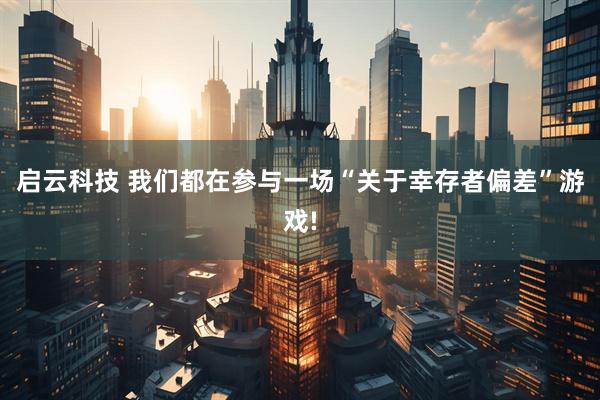 启云科技 我们都在参与一场“关于幸存者偏差”游戏!