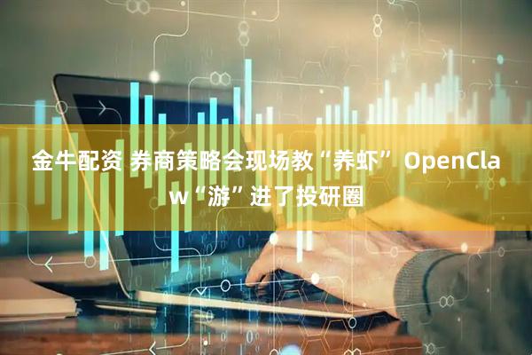 金牛配资 券商策略会现场教“养虾” OpenClaw“游”进了投研圈