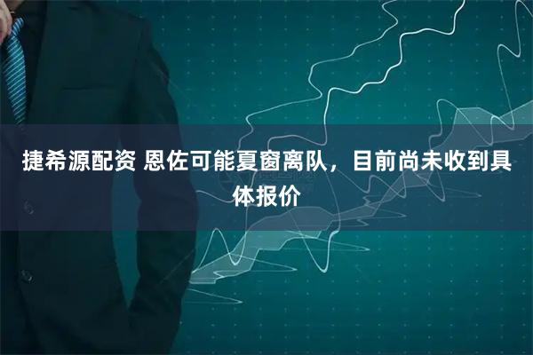捷希源配资 恩佐可能夏窗离队，目前尚未收到具体报价