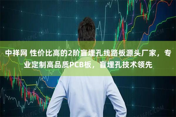 中祥网 性价比高的2阶盲埋孔线路板源头厂家，专业定制高品质PCB板，盲埋孔技术领先