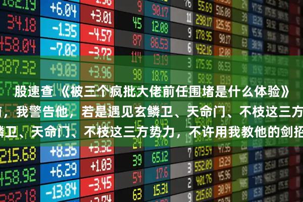 股速查 《被三个疯批大佬前任围堵是什么体验》弥渊圣子偃 师弟下山前，我警告他，若是遇见玄鳞卫、天命门、不枝这三方势力，不许用我教他的剑招。