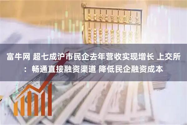 富牛网 超七成沪市民企去年营收实现增长 上交所：畅通直接融资渠道 降低民企融资成本