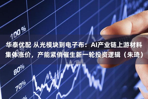 华泰优配 从光模块到电子布：AI产业链上游材料集体涨价，产能紧俏催生新一轮投资逻辑（朱琦）