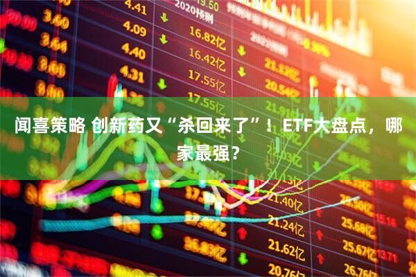 闻喜策略 创新药又“杀回来了”!ETF大盘点,哪家最强?