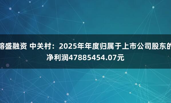 镕盛融资 中关村：2025年年度归属于上市公司股东的净利润47885454.07元