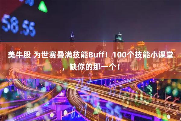 美牛股 为世赛叠满技能Buff!100个技能小课堂,缺你的那一个!