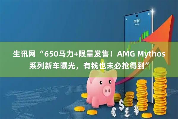 生讯网 “650马力+限量发售！AMG Mythos系列新车曝光，有钱也未必抢得到”