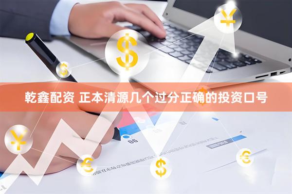 乾鑫配资 正本清源几个过分正确的投资口号